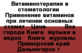 Витаминотерапия в стоматологии  Применение витаминов при лечении основных стомат › Цена ­ 257 - Все города Книги, музыка и видео » Книги, журналы   . Приморский край,Дальнегорск г.